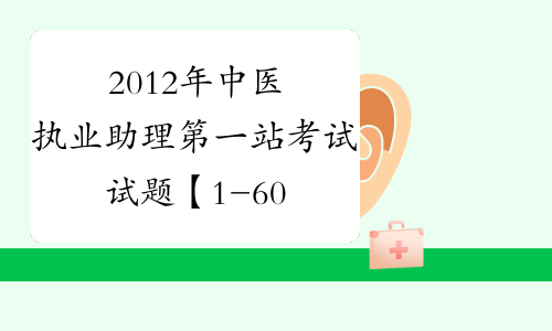 2012年中医执业助理第一站考试试题【1-60】