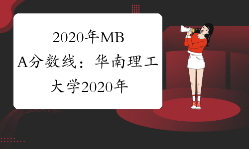 2020年MBA分数线：华南理工大学2020年硕士生招生考试复试