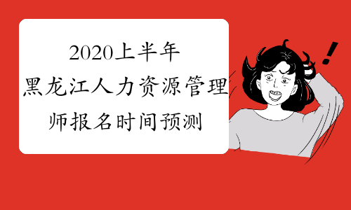 2020上半年黑龙江人力资源管理师报名时间预测