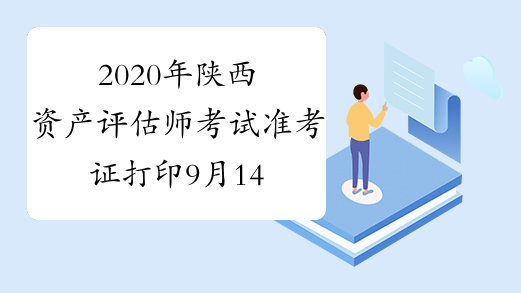 2020年陕西资产评估师考试准考证打印9月14日-9月20日