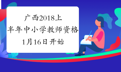 广西2018上半年中小学教师资格1月16日开始报名