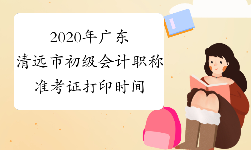 2020年广东清远市初级会计职称准考证打印时间4月27日至5