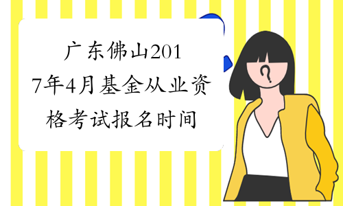 广东佛山2017年4月基金从业资格考试报名时间及入口