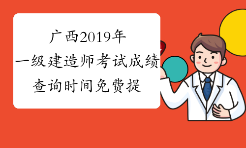广西2019年一级建造师考试成绩查询时间免费提醒