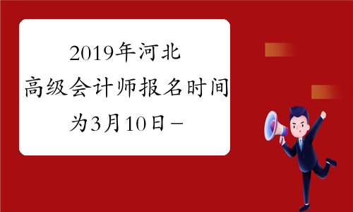 2019年河北高级会计师报名时间为3月10日-31日