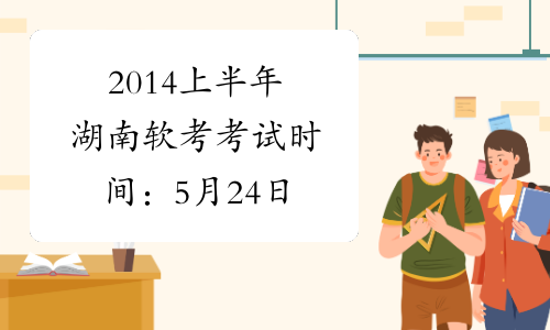 2014上半年湖南软考考试时间：5月24日