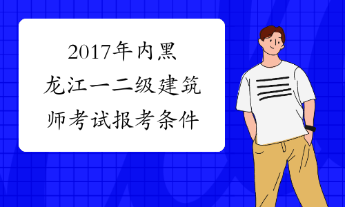 2017年内黑龙江一二级建筑师考试报考条件