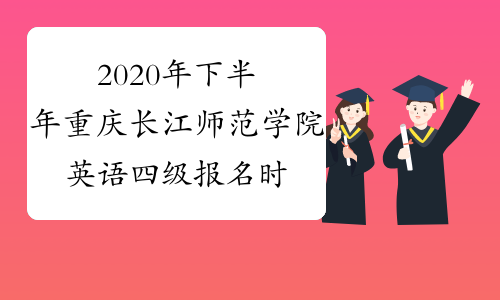 2020年下半年重庆长江师范学院英语四级报名时间、费用及