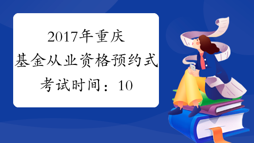2017年重庆基金从业资格预约式考试时间：10月21日（第5次）