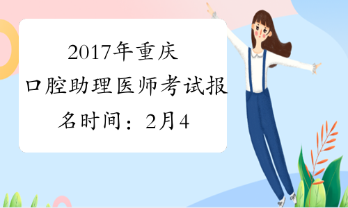 2017年重庆口腔助理医师考试报名时间：2月4日-2月22日