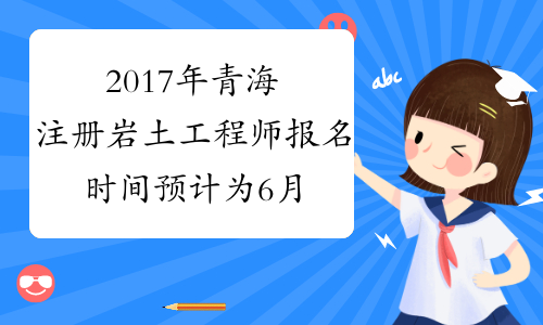 2017年青海注册岩土工程师报名时间预计为6月中上旬