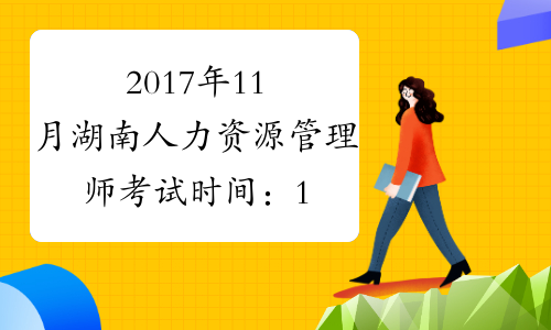2017年11月湖南人力资源管理师考试时间：11月19日