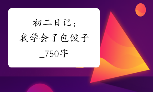 初二日记：我学会了包饺子_750字