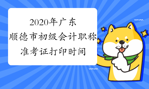 2020年广东顺德市初级会计职称准考证打印时间4月27日至5