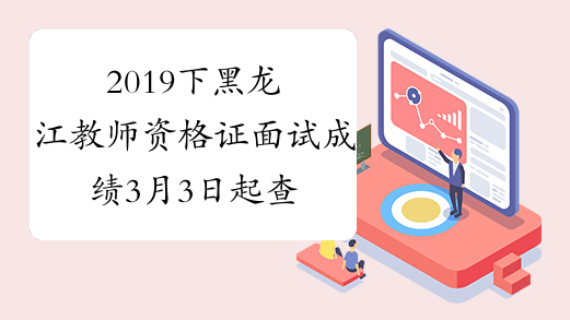 2019下黑龙江教师资格证面试成绩3月3日起查询