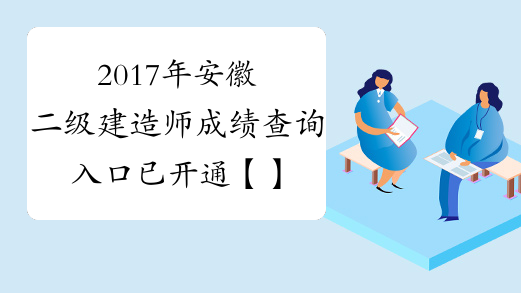 2017年安徽二级建造师成绩查询入口已开通【】