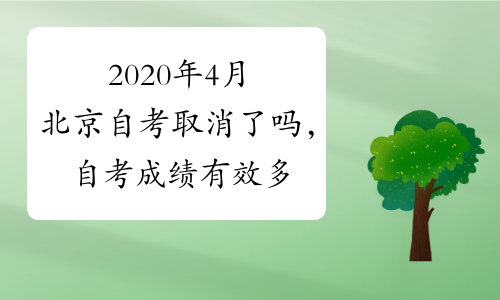 2020年4月北京自考取消了吗，自考成绩有效多久?