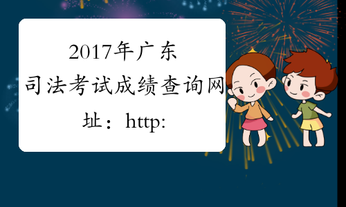 2017年广东司法考试成绩查询网址：http://www.legalinfo.gov.cn/