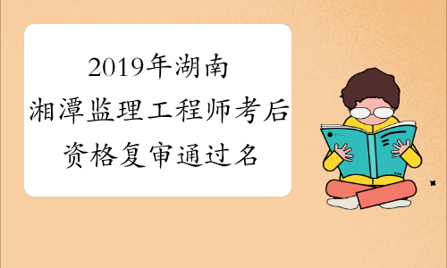 2019年湖南湘潭监理工程师考后资格复审通过名单及2018年