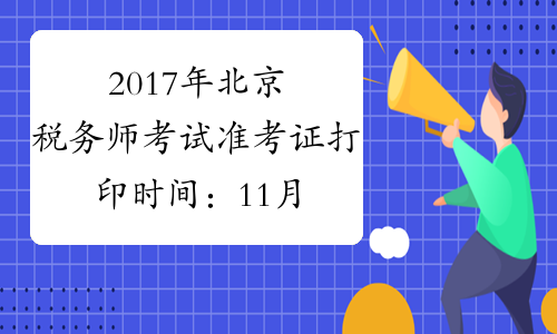 2017年北京税务师考试准考证打印时间：11月1日至11月12日