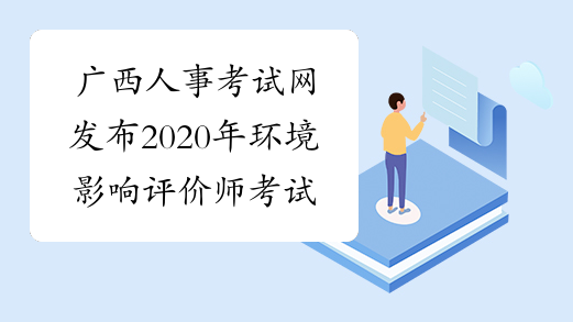 广西人事考试网发布2020年环境影响评价师考试推迟举行