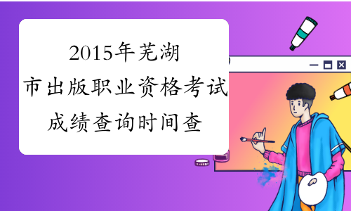 2015年芜湖市出版职业资格考试成绩查询时间查询官网|入口