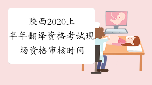 陕西2020上半年翻译资格考试现场资格审核时间-中华考试网