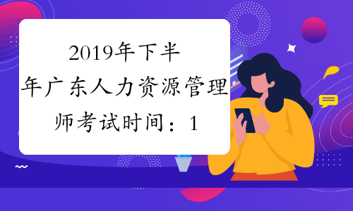 2019年下半年广东人力资源管理师考试时间：11月16日