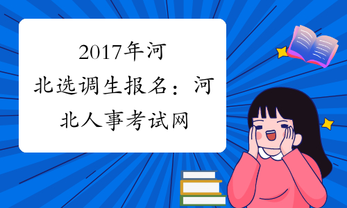 2017年河北选调生报名：河北人事考试网