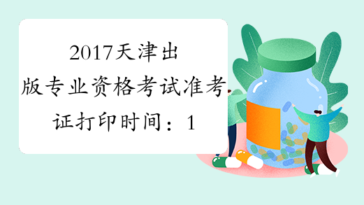 2017天津出版专业资格考试准考证打印时间：10月11日-14日