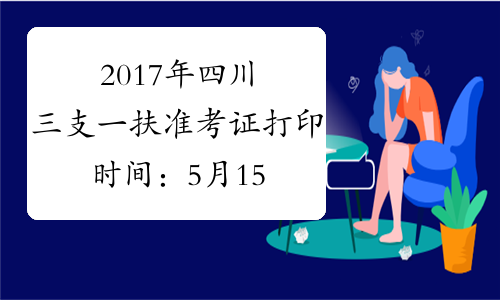 2017年四川三支一扶准考证打印时间：5月15日-19日