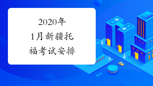 2020年1月新疆托福考试安排