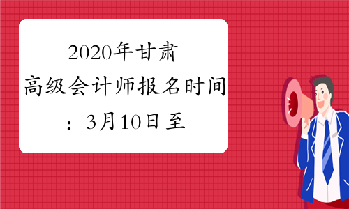 2020年甘肃高级会计师报名时间：3月10日至31日