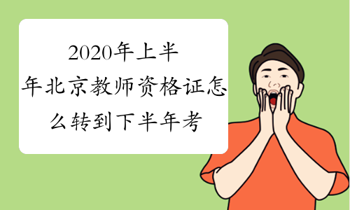 2020年上半年北京教师资格证怎么转到下半年考试?