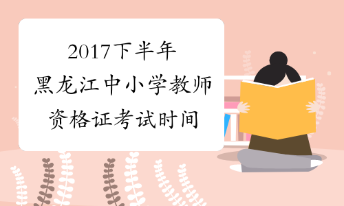 2017下半年黑龙江中小学教师资格证考试时间