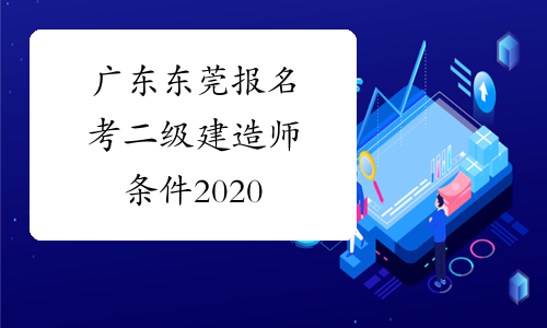 广东东莞报名考二级建造师条件2020