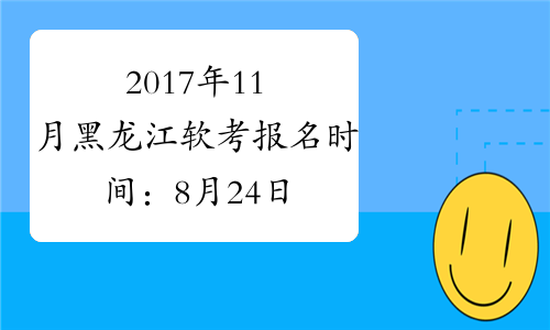 2017年11月黑龙江软考报名时间：8月24日-9月12日