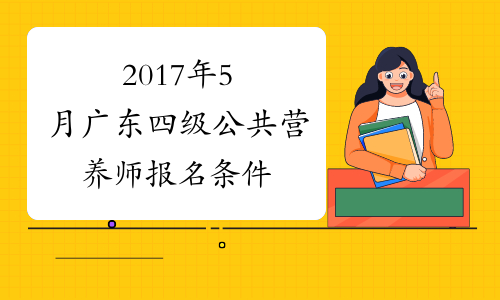 2017年5月广东四级公共营养师报名条件
