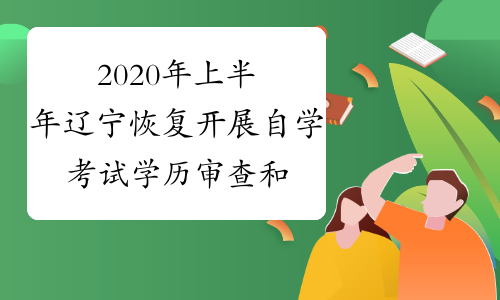 2020年上半年辽宁恢复开展自学考试学历审查和课程免考工作