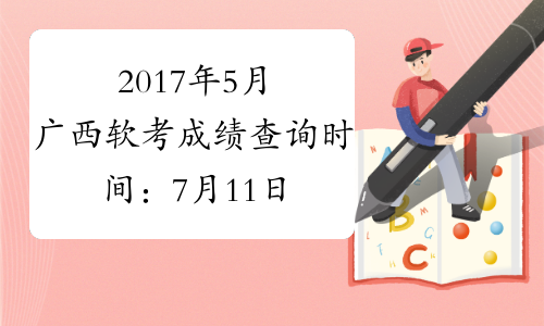 2017年5月广西软考成绩查询时间：7月11日起