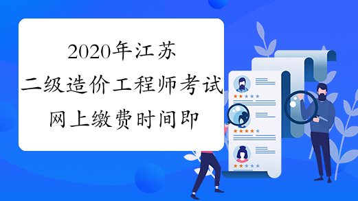 2020年江苏二级造价工程师考试网上缴费时间即将截止！