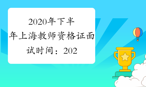 2020年下半年上海教师资格证面试时间：2021年1月9日-10日