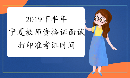 2019下半年宁夏教师资格证面试打印准考证时间