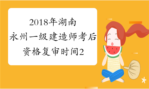 2018年湖南永州一级建造师考后资格复审时间2月26至28日