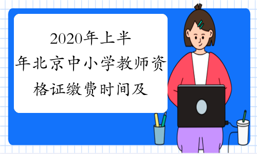 2020年上半年北京中小学教师资格证缴费时间及费用2020年1