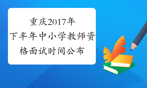 重庆2017年下半年中小学教师资格面试时间公布