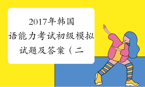 2017年韩国语能力考试初级模拟试题及答案（二）