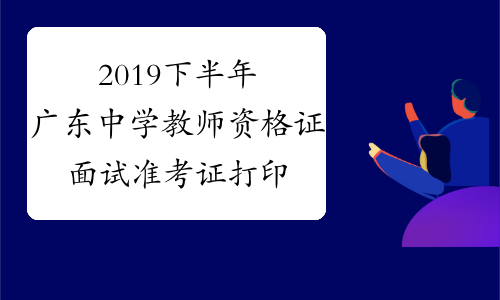 2019下半年广东中学教师资格证面试准考证打印入口2019年1