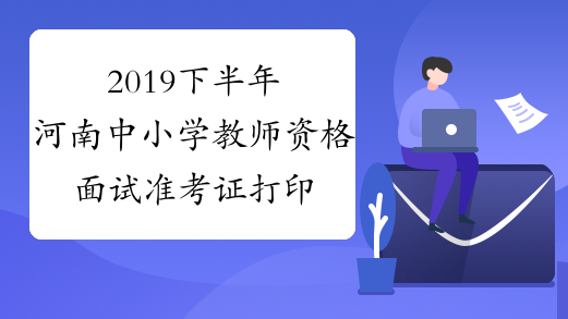 2019下半年河南中小学教师资格面试准考证打印入口-中小学