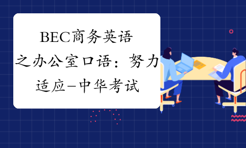 BEC商务英语之办公室口语：努力适应-中华考试网